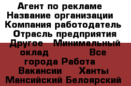 Агент по рекламе › Название организации ­ Компания-работодатель › Отрасль предприятия ­ Другое › Минимальный оклад ­ 16 800 - Все города Работа » Вакансии   . Ханты-Мансийский,Белоярский г.